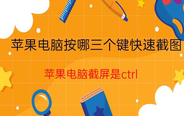 苹果电脑按哪三个键快速截图 苹果电脑截屏是ctrl 哪个键？